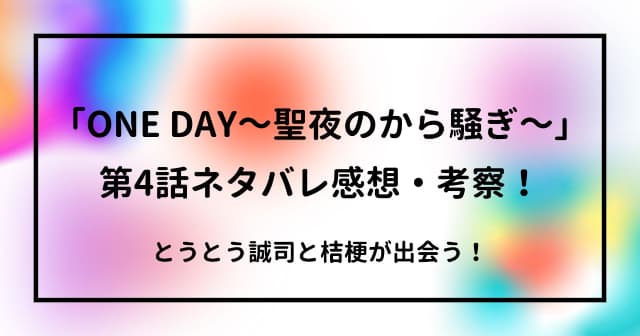 「ONE DAY～聖夜のから騒ぎ～」第4話ネタバレ感想・考察！とうとう誠司と桔梗との出会い！どうなる？！