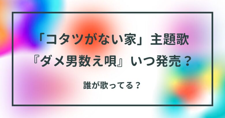 「コタツがない家」主題歌『ダメ男数え唄』いつ発売？誰が歌ってる？