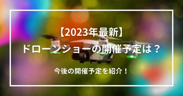 【2023年最新】ドローンショーの開催予定は？今後の開催予定を紹介！