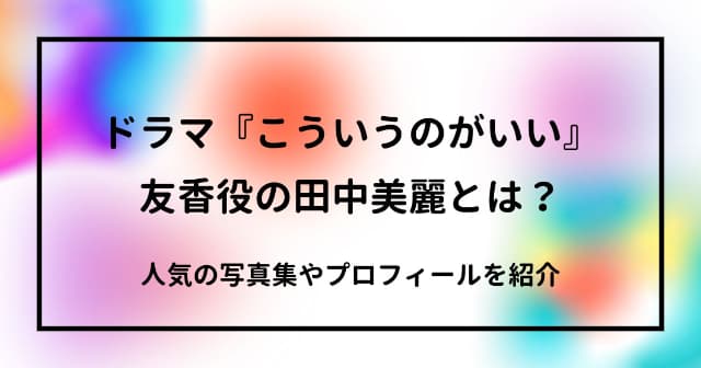 ドラマ『こういうのがいい』友香役の田中美麗とは？人気の写真集やプロフィールを紹介