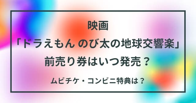 映画「ドラえもん のび太の地球交響楽」前売り券はいつ発売？ムビチケ・コンビニ特典は？