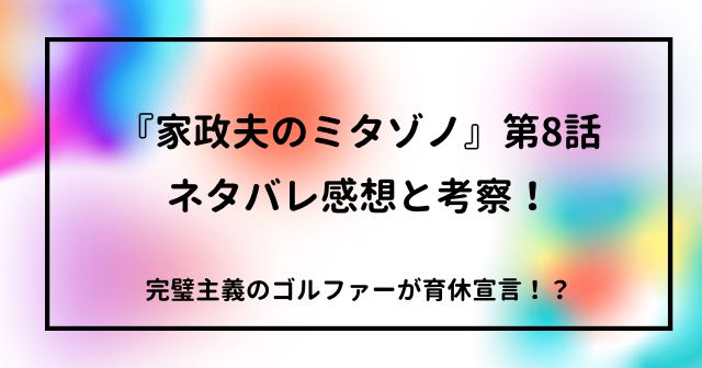 『家政夫のミタゾノ』第8話　ネタバレ感想と考察！完璧主義のゴルファーが育休宣言！？