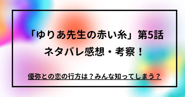 「ゆりあ先生の赤い糸」第5話ネタバレ感想・考察！優弥との恋の行方は？みんな知ってしまう？