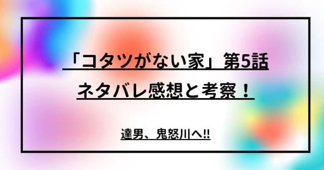 “「コタツがない家」第５話ネタバレ感想と考察！達男、鬼怒川へ‼” はロックされています fumiko さんが現在編集中 「コタツがない家」第５話ネタバレ感想と考察！達男、鬼怒川へ‼