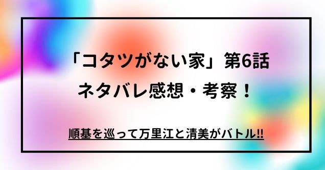 「コタツがない家」第6話ネタバレ感想・考察！順基を巡って万里江と清美がバトル‼