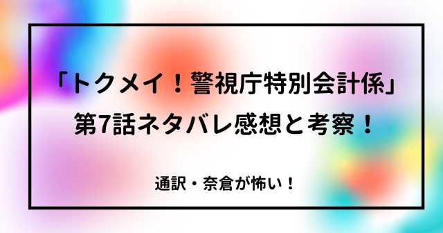 「トクメイ！警視庁特別会計係」第7話ネタバレ感想と考察！通訳・奈倉が怖い！