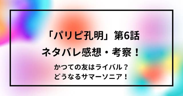 「パリピ孔明」第6話ネタバレ感想・考察！かつての友はライバル？どうなるサマーソニア！