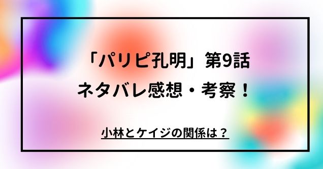 「パリピ孔明」第9話ネタバレ感想・考察！小林とケイジの関係は？