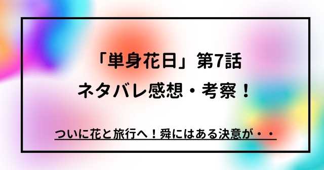 「単身花日」第7話ネタバレ感想・考察！ついに花と旅行へ！舜にはある決意が・・