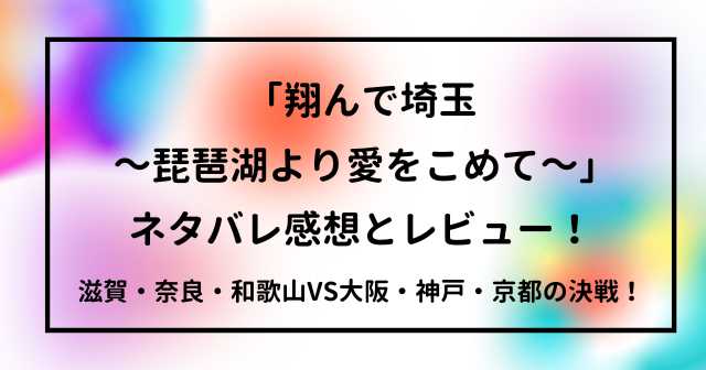 「翔んで埼玉 ～琵琶湖より愛をこめて～」ネタバレ感想とレビュー！滋賀・奈良・和歌山VS大阪・神戸・京都の決戦！