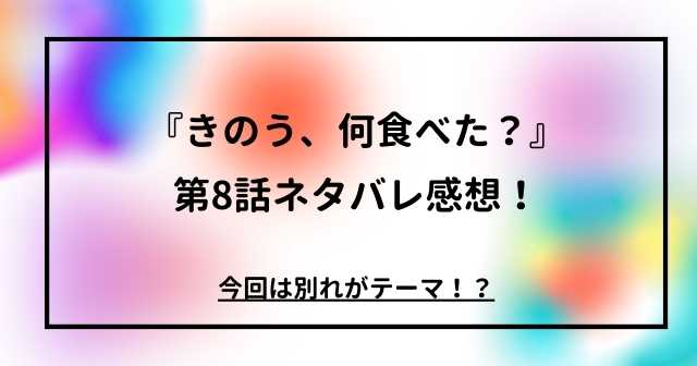 『きのう、何食べた？』第8話ネタバレ感想！今回は別れがテーマ！？