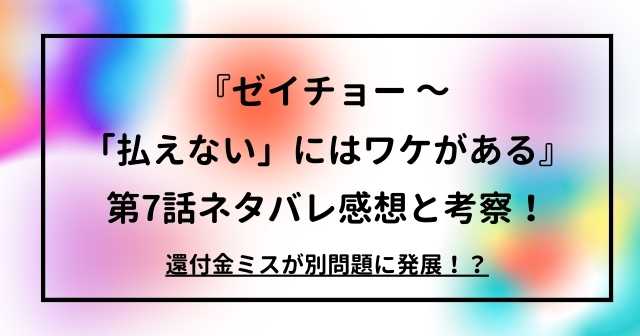 『ゼイチョー ～ 「払えない」にはワケがある』第7話ネタバレ感想と考察！還付金ミスが別問題に発展！？