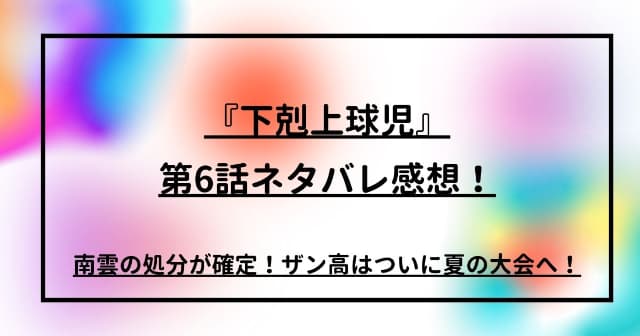 『下剋上球児』第6話ネタバレ感想！南雲の処分が確定！ザン高はついに夏の大会へ！