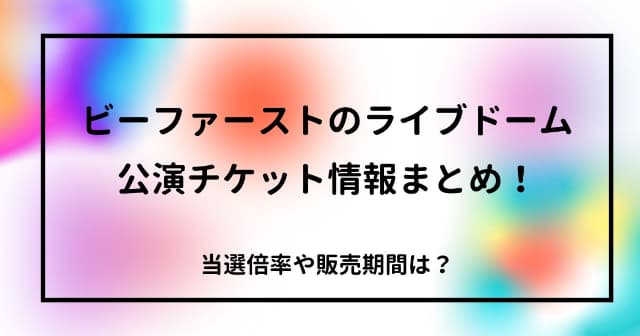 ビーファーストのライブドーム公演チケット情報まとめ！当選倍率や販売期間は？