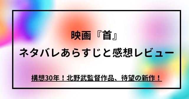 『首』ネタバレあらすじと感想 構想30年！北野武監督作品、待望の新作！