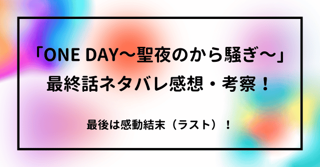 「ONE DAY～聖夜のから騒ぎ～」最終話ネタバレ感想・考察！感動結末（ラスト）