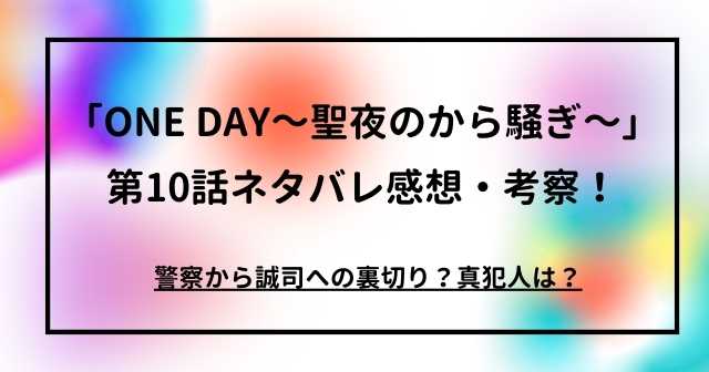 「ONE DAY～聖夜のから騒ぎ～」第10話ネタバレ感想・考察！警察から誠司への裏切り？真犯人は？