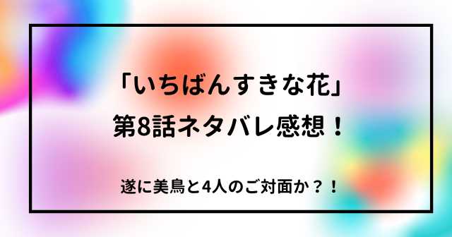 「いちばんすきな花」第8話ネタバレ感想！遂に美鳥と4人のご対面か？！