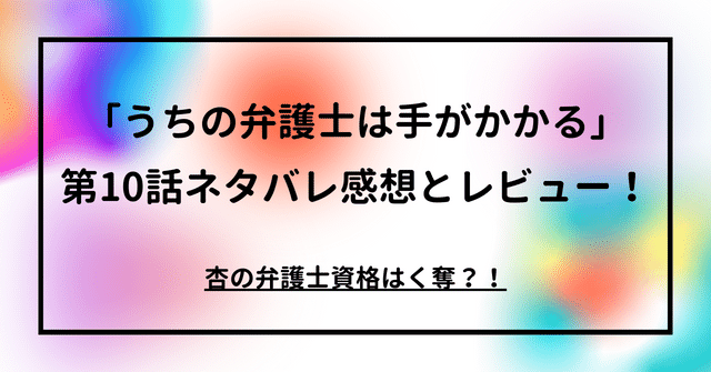 「うちの弁護士は手がかかる」第10話ネタバレ感想とレビュー！杏の弁護士資格はく奪？！