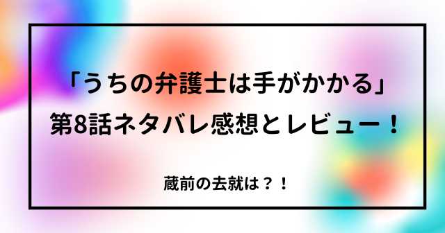 「うちの弁護士は手がかかる」第8話ネタバレ感想とレビュー！蔵前の去就は？！まとめ