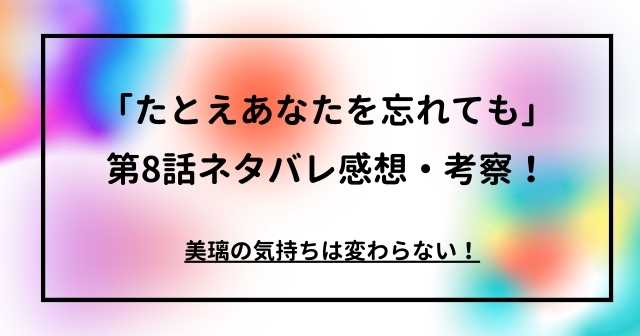 「たとえあなたを忘れても」第8話ネタバレ感想・考察！美璃の気持ちは変わらない！