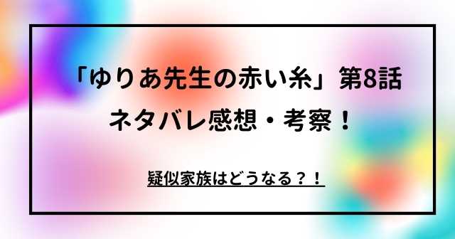 「ゆりあ先生の赤い糸」第8話ネタバレ感想・考察！疑似家族はどうなる？！