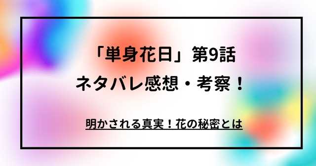 「単身花日」第9話ネタバレ感想・考察！明かされる真実！花の秘密とは