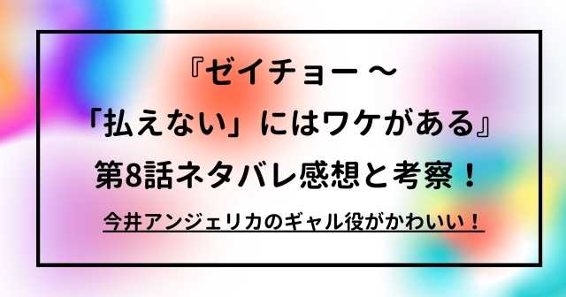 『ゼイチョー ～ 「払えない」にはワケがある』第8話ネタバレ感想と考察！今井アンジェリカのギャル役がかわいい！