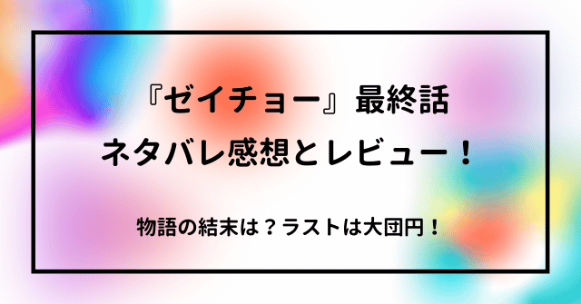 『ゼイチョー』最終話ネタバレ感想とレビュー！物語の結末は？ラストは大団円！