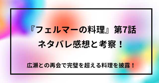 『フェルマーの料理』第7話ネタバレ感想と考察！広瀬との再会で完璧を超える料理を披露！