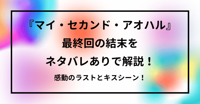 『マイ・セカンド・アオハル』最終回の結末をネタバレありで解説！感動のラストとキスシーン！