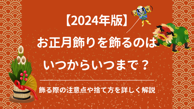 【2024年版】お正月飾りはいつからいつまで？飾る際の注意点や捨て方を詳しく解説