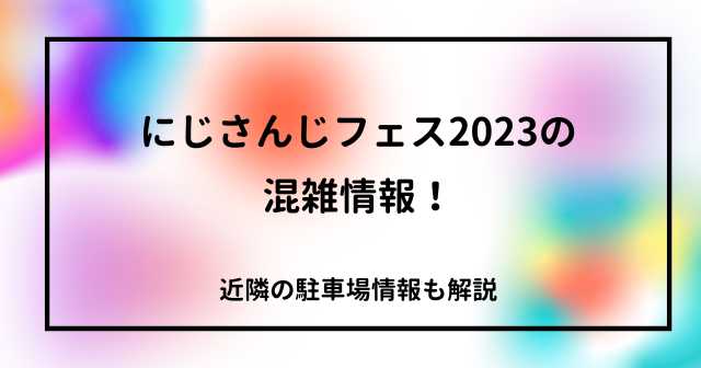 にじさんじフェス2023の混雑情報！近隣の駐車場情報も解説