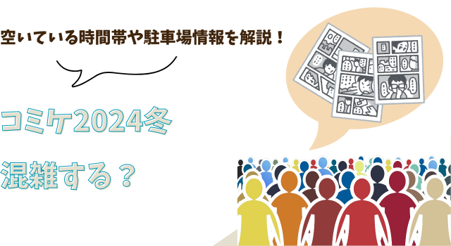 コミケ2024冬は混雑する？空いている時間帯や駐車場情報を解説！