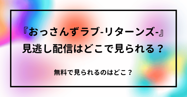 『おっさんずラブ‐リターンズ‐』の見逃し配信はどこで見られる？無料で見られるのはどこ？