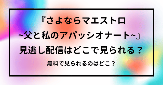 『さよならマエストロ~父と私のアパッシオナート~』の見逃し配信はどこで見られる？無料で見られるのはどこ？