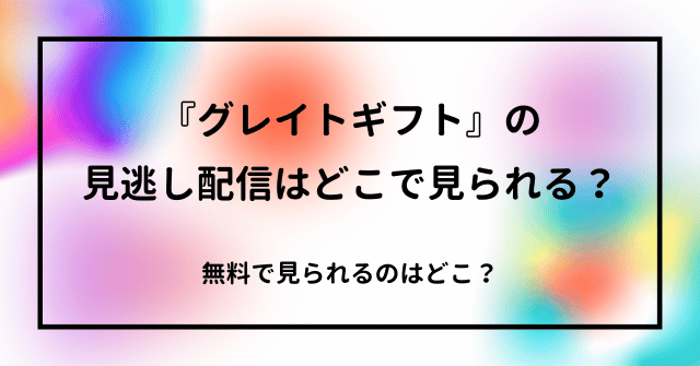 『グレイトギフト』の見逃し配信はどこで見られる？無料で見られるのはどこ？