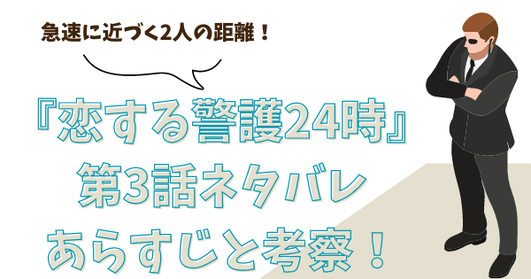 『恋する警護24時』第3話ネタバレあらすじと考察！急速に近づく2人の距離