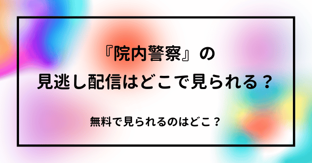 『院内警察』の見逃し配信はどこで見られる？無料で見られるのはどこ？