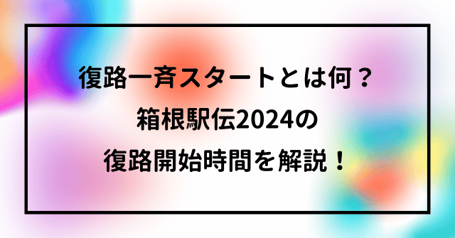 復路一斉スタートとは何？箱根駅伝2024の復路開始時間を解説！