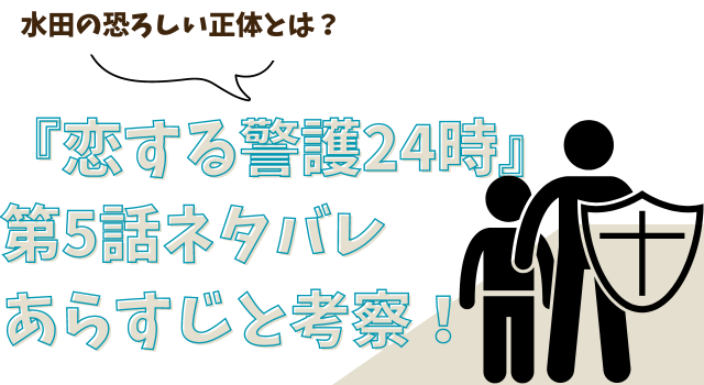 『恋する警護24時』第5話ネタバレあらすじと考察！水田の恐ろしい正体とは？