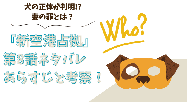 『新空港占拠』第8話ネタバレあらすじと考察！犬の正体が判明!?妻の罪とは？