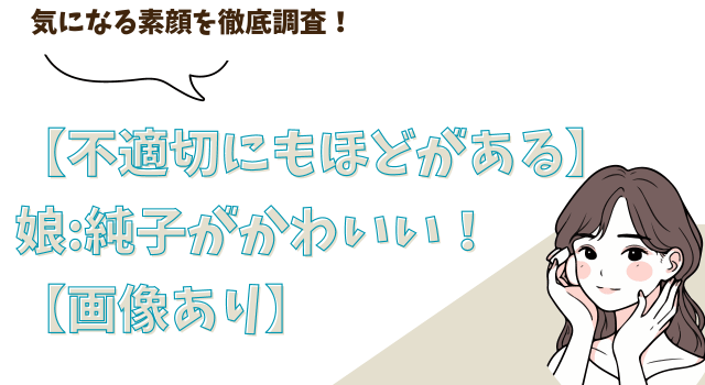 【画像あり】[不適切にもほどがある]娘:純子がかわいい！素顔を徹底調査！