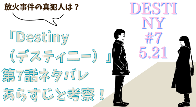 「Destiny（デスティニー）」第7話ネタバレあらすじと考察！放火事件の真犯人は？