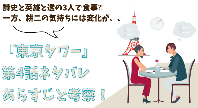 『東京タワー』第4話ネタバレあらすじと考察！詩史と英雄と透の3人で食事⁈一方、耕二の気持ちには変化が、、