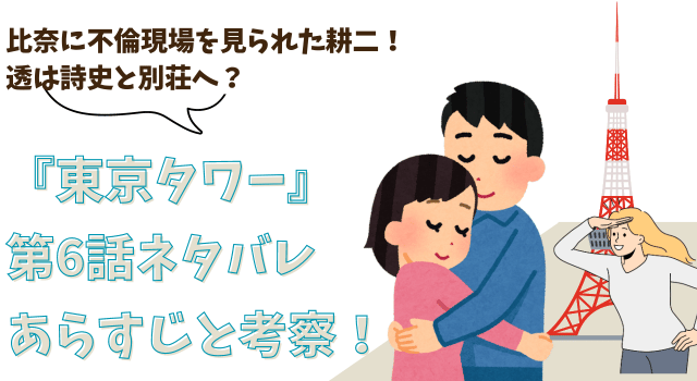 『東京タワー』第6話ネタバレあらすじと考察！比奈に不倫現場を見られた耕二！透は詩史と別荘へ？