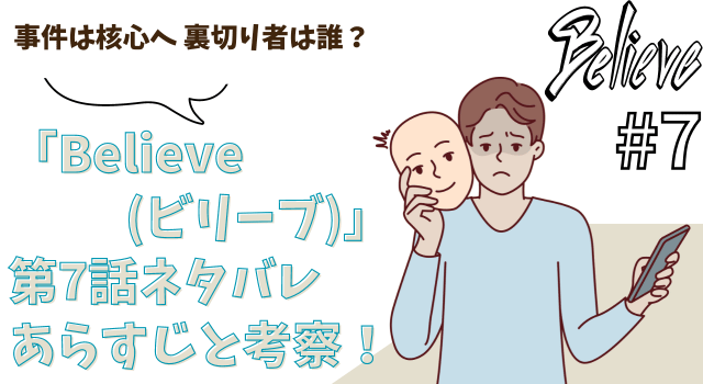 「Believe(ビリーブ）」第7話ネタバレあらすじと考察！事件は核心へ 裏切り者は誰？