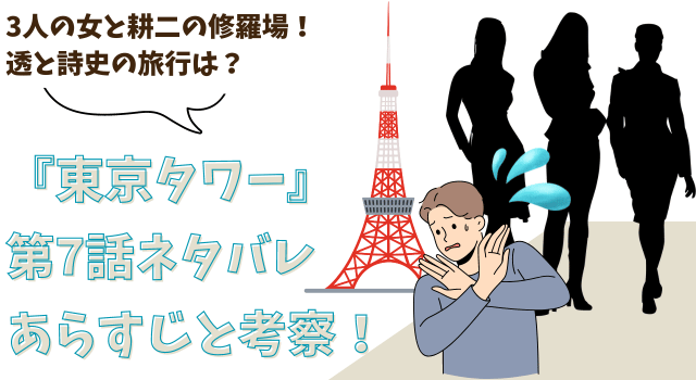 『東京タワー』第7話ネタバレあらすじと考察！3人の女と耕二の修羅場！透と詩史の旅行は？