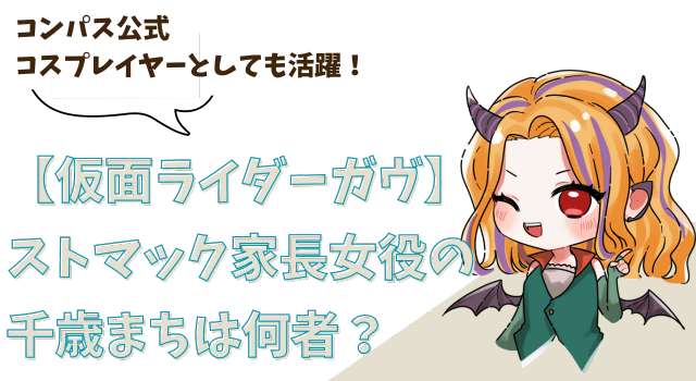 【仮面ライダーガヴ】ストマック家長女役の千歳まちは何者？コンパス公式コスプレイヤーとしても活躍！