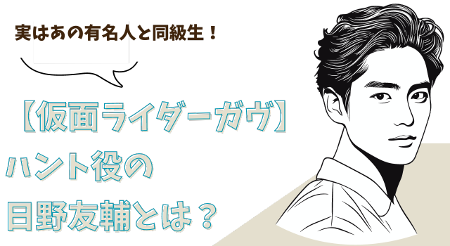 【仮面ライダーガヴ】ハント役の日野友輔とは？実はあの有名人と同級生！